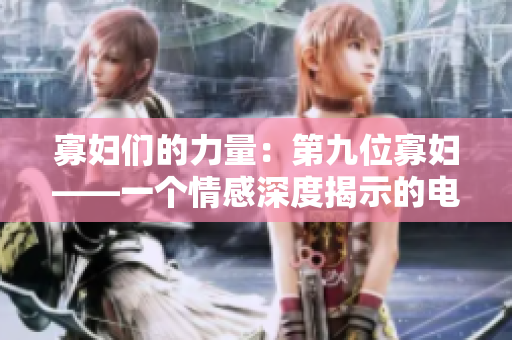 寡婦們的力量：第九位寡婦——一個情感深度揭示的電視劇