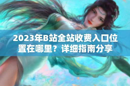 2023年B站全站收費(fèi)入口位置在哪里？詳細(xì)指南分享