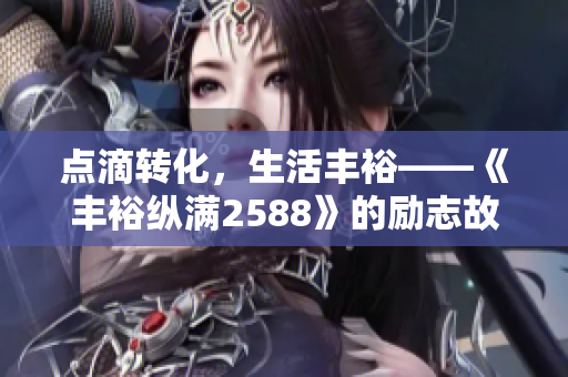 點滴轉(zhuǎn)化，生活豐?！敦S?？v滿2588》的勵志故事