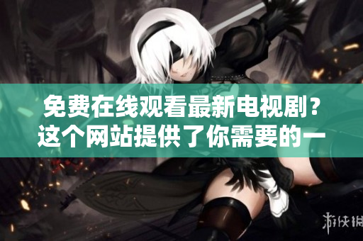 免費在線觀看最新電視?。窟@個網(wǎng)站提供了你需要的一切！