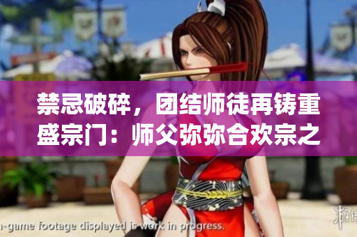 禁忌破碎，團(tuán)結(jié)師徒再鑄重盛宗門：師父彌彌合歡宗之門重新開啟(1)