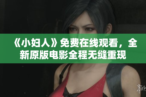 《小婦人》免費在線觀看，全新原版電影全程無縫重現(xiàn)