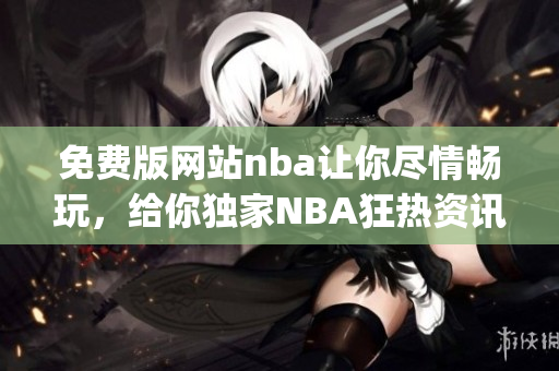 免費版網(wǎng)站nba讓你盡情暢玩，給你獨家NBA狂熱資訊(1)