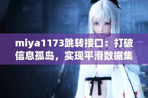 miya1173跳轉(zhuǎn)接口：打破信息孤島，實現(xiàn)平滑數(shù)據(jù)集成與交流