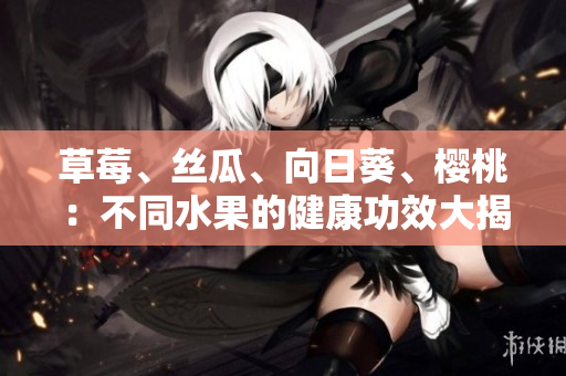 草莓、絲瓜、向日葵、櫻桃：不同水果的健康功效大揭秘