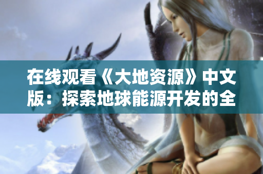 在線觀看《大地資源》中文版：探索地球能源開發(fā)的全新視角