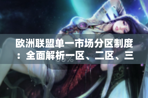 歐洲聯(lián)盟單一市場分區(qū)制度：全面解析一區(qū)、二區(qū)、三區(qū)