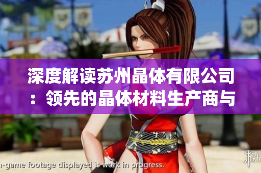 深度解讀蘇州晶體有限公司：領先的晶體材料生產(chǎn)商與技術創(chuàng)新者(1)