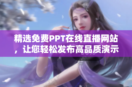 精選免費PPT在線直播網(wǎng)站，讓您輕松發(fā)布高品質(zhì)演示文稿