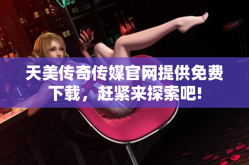 天美傳奇?zhèn)髅焦倬W(wǎng)提供免費(fèi)下載，趕緊來探索吧!