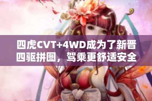 四虎CVT+4WD成為了新晉四驅拼圖，駕乘更舒適安全