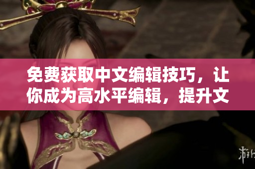免費獲取中文編輯技巧，讓你成為高水平編輯，提升文章質(zhì)量！