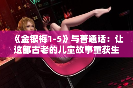 《金銀梅1-5》與普通話：讓這部古老的兒童故事重獲生機