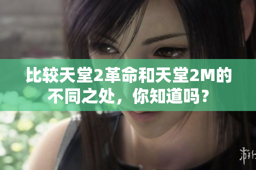 比較天堂2革命和天堂2M的不同之處，你知道嗎？