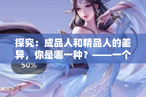 探究：成品人和精品人的差異，你是哪一種？——一個(gè)對(duì)比分析