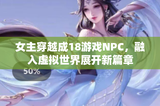 女主穿越成18游戲NPC，融入虛擬世界展開新篇章