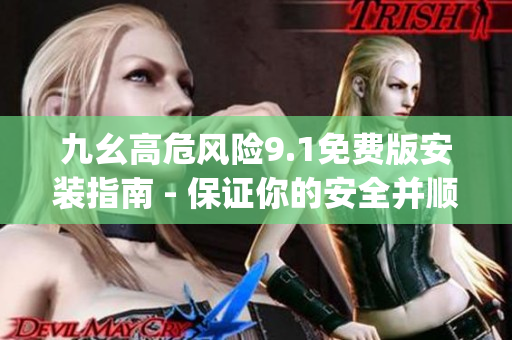九幺高危風險9.1免費版安裝指南 - 保證你的安全并順利安裝(1)