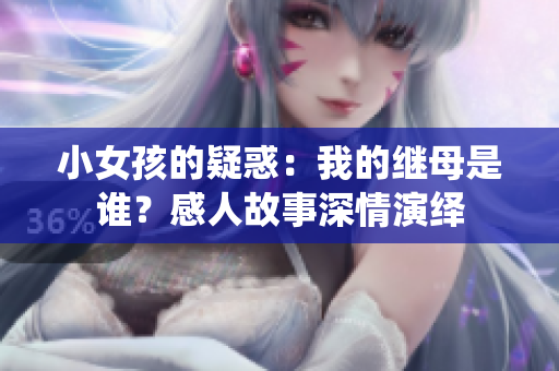 小女孩的疑惑：我的繼母是誰？感人故事深情演繹