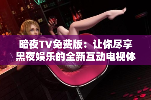 暗夜TV免費版：讓你盡享黑夜娛樂的全新互動電視體驗