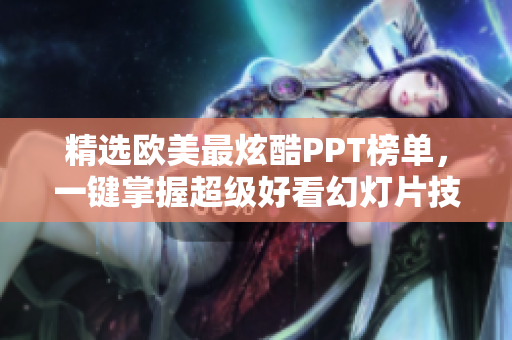 精選歐美最炫酷PPT榜單，一鍵掌握超級好看幻燈片技巧！