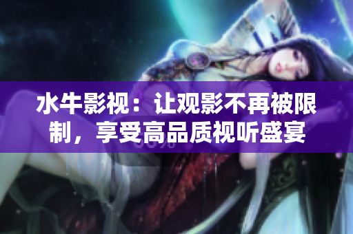 水牛影視：讓觀影不再被限制，享受高品質(zhì)視聽(tīng)盛宴