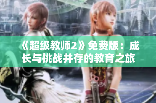 《超級教師2》免費版：成長與挑戰(zhàn)并存的教育之旅
