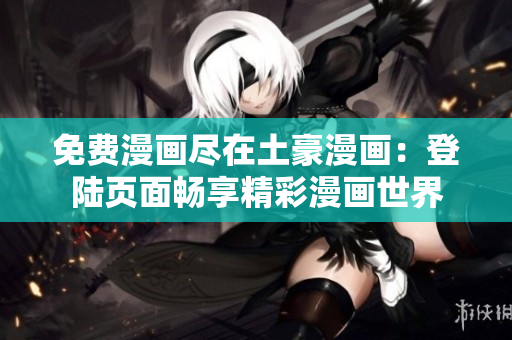 免費(fèi)漫畫盡在土豪漫畫：登陸頁面暢享精彩漫畫世界