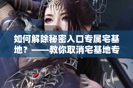 如何解除秘密入口專屬宅基地？——教你取消宅基地專有權(quán)