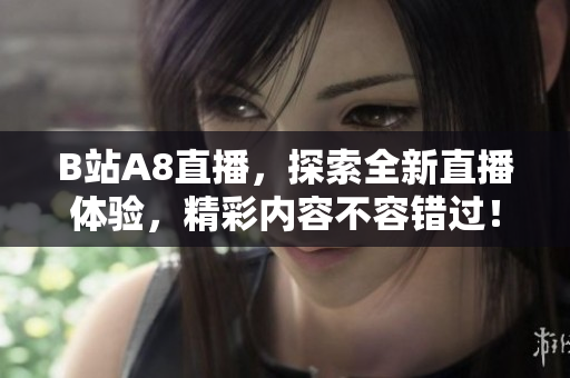 B站A8直播，探索全新直播體驗(yàn)，精彩內(nèi)容不容錯(cuò)過(guò)！