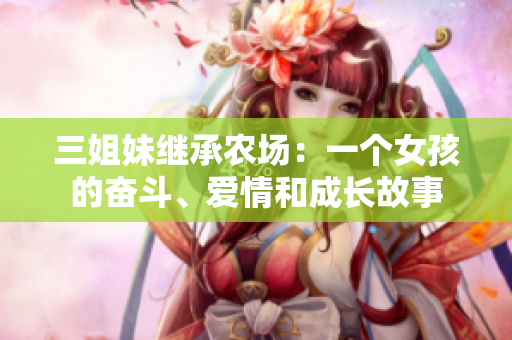 三姐妹繼承農(nóng)場(chǎng)：一個(gè)女孩的奮斗、愛(ài)情和成長(zhǎng)故事