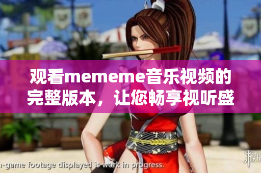 觀看mememe音樂視頻的完整版本，讓您暢享視聽盛宴！