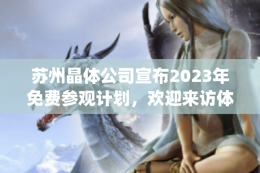 蘇州晶體公司宣布2023年免費(fèi)參觀計(jì)劃，歡迎來訪體驗(yàn)其最新科技成果(1)