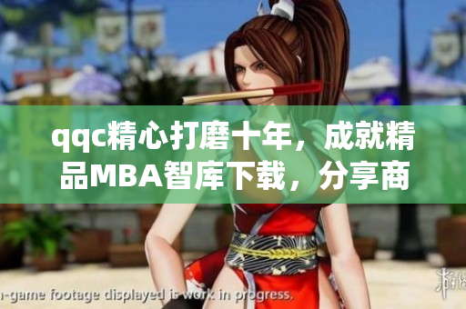 qqc精心打磨十年，成就精品MBA智庫(kù)下載，分享商業(yè)智慧