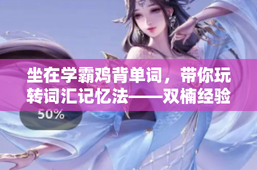 坐在學(xué)霸雞背單詞，帶你玩轉(zhuǎn)詞匯記憶法——雙楠經(jīng)驗分享