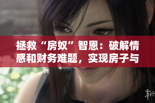 拯救“房奴”智恩：破解情感和財務(wù)難題，實現(xiàn)房子與愛情兩得想要！