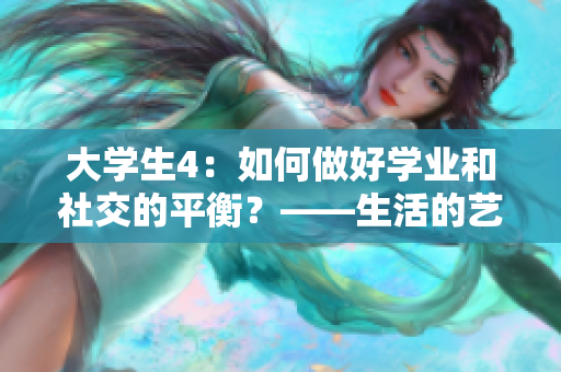大學(xué)生4：如何做好學(xué)業(yè)和社交的平衡？——生活的藝術(shù)與管理