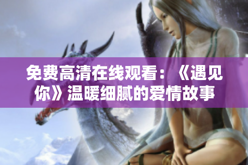 免費高清在線觀看：《遇見你》溫暖細膩的愛情故事
