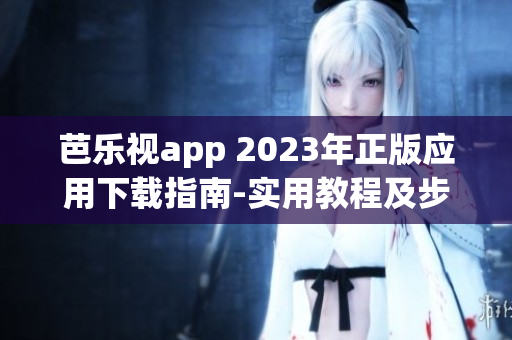 芭樂視app 2023年正版應(yīng)用下載指南-實用教程及步驟解析(1)