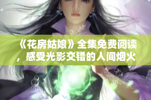 《花房姑娘》全集免費閱讀，感受光影交錯的人間煙火