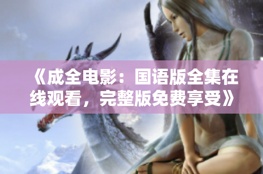 《成全電影：國語版全集在線觀看，完整版免費享受》