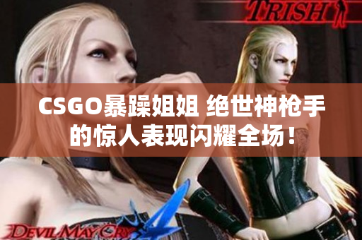 CSGO暴躁姐姐 絕世神槍手的驚人表現(xiàn)閃耀全場！