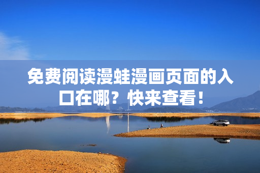 免費閱讀漫蛙漫畫頁面的入口在哪？快來查看！