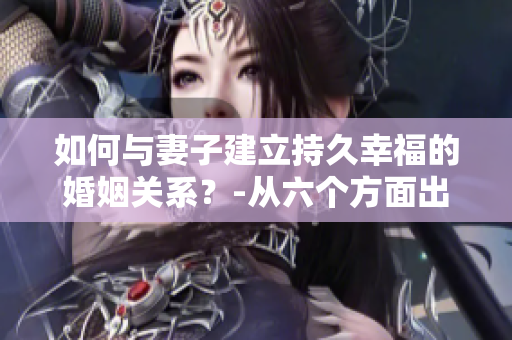 如何與妻子建立持久幸福的婚姻關(guān)系？-從六個方面出發(fā)