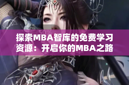 探索MBA智庫的免費(fèi)學(xué)習(xí)資源：開啟你的MBA之路