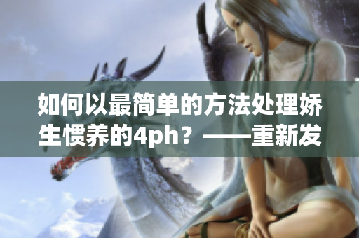 如何以最簡單的方法處理嬌生慣養(yǎng)的4ph？——重新發(fā)現(xiàn)平凡之美