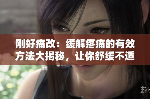 剛好痛改：緩解疼痛的有效方法大揭秘，讓你舒緩不適