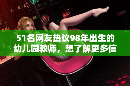 51名網(wǎng)友熱議98年出生的幼兒園教師，想了解更多信息