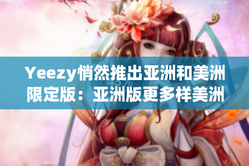 Yeezy悄然推出亞洲和美洲限定版：亞洲版更多樣美洲版獨具特色