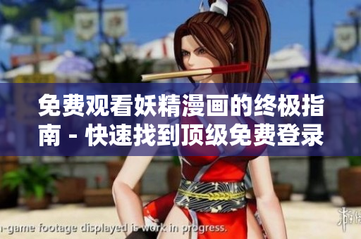 免費(fèi)觀看妖精漫畫的終極指南 - 快速找到頂級免費(fèi)登錄頁面入口