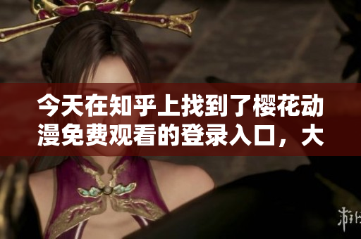 今天在知乎上找到了櫻花動漫免費(fèi)觀看的登錄入口，大家來看！